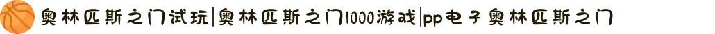 奥林匹斯之门试玩|奥林匹斯之门1000游戏|pp电子奥林匹斯之门